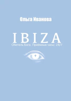 IBIZA. Обитель Бога. Приёмные часы: 24/7, Ольга Иванова