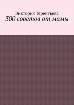 300 советов от мамы, Виктория Терентьева