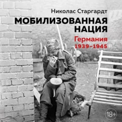 Мобилизованная нация: Германия 1939–1945 Николас Старгардт