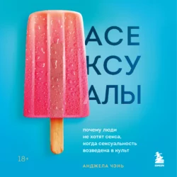 Асексуалы. Почему люди не хотят секса, когда сексуальность возведена в культ, Анджела Чэнь