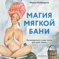 Магия мягкой бани. Путеводитель в мир тепла для всей семьи, Мария Воеводина