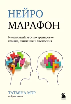 Нейромарафон. 6-недельный курс по тренировке памяти, внимания и мышления, Татьяна Мэр