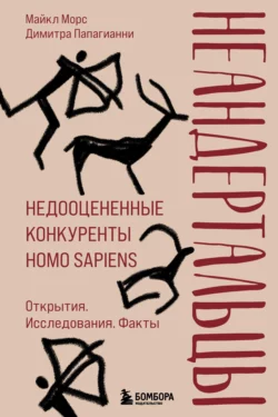 Неандертальцы. Недооцененные конкуренты Homo sapiens, Майкл Морс