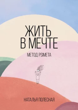 Жить в мечте: метод PSIMETA, Наталья Полесная