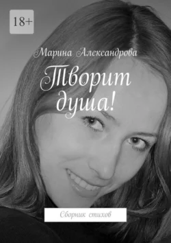 Творит душа! Сборник стихов, Марина Александрова