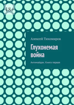 Глухонемая война. Антимайдан. Книга первая Алексей Тихомиров