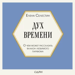 Дух времени. О чем может рассказать флакон любимого парфюма, Елена Селестин