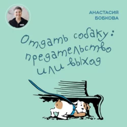 Отдать собаку: предательство или выход, Анастасия Бобкова