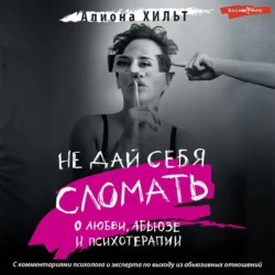 Не дай себя сломать: о любви, абьюзе и психотерапии, Алиона Хильт