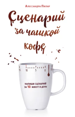 Сценарий за чашкой кофе. Напиши сценарий за 10 минут в день, Алессандра Пилар