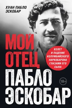 Мой отец Пабло Эскобар. Взлет и падение колумбийского наркобарона глазами его сына, Хуан Пабло Эскобар