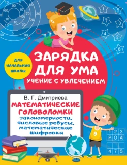 Математические головоломки: закономерности, числовые ребусы, математические шифровки, Валентина Дмитриева