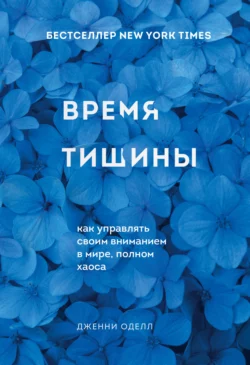 Время тишины. Как управлять своим вниманием в мире, полном хаоса, Дженни Оделл