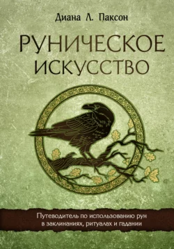 Руническое искусство. Путеводитель по использованию рун в заклинаниях, ритуалах и гадании, Диана Л. Паксон