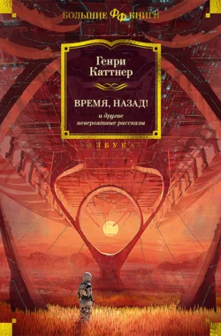 «Время, назад!» и другие невероятные рассказы, Генри Каттнер