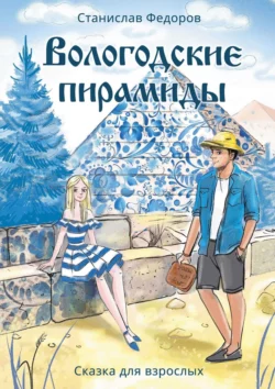 Вологодские пирамиды. Сказка для взрослых, Станислав Федоров