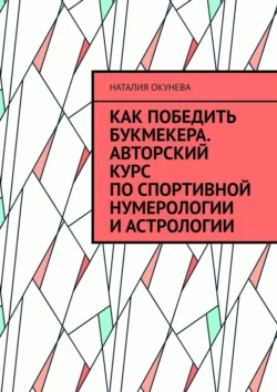 Как победить букмекера. Авторский курс по спортивной нумерологии и астрологии, Наталия Окунева