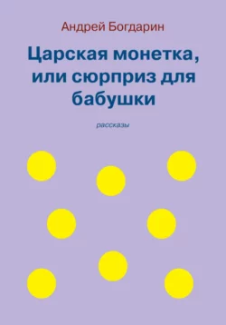 Царская монетка, или сюрприз для бабушки, Андрей Богдарин