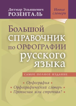 Большой справочник по орфографии русского языка: Орфография. Орфографический словарь. Прописная или строчная? Дитмар Розенталь