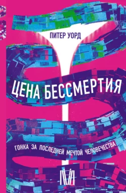 Цена бессмертия. Гонка за последней мечтой человечества, Питер Уорд