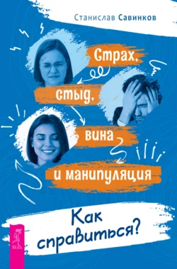 Страх, стыд, вина и манипуляция. Как справиться?, Станислав Савинков