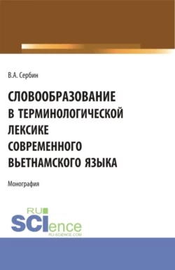 Словообразование в терминологической лексике современного вьетнамского языка. (Бакалавриат, Магистратура, Специалитет). Монография., Владимир Сербин