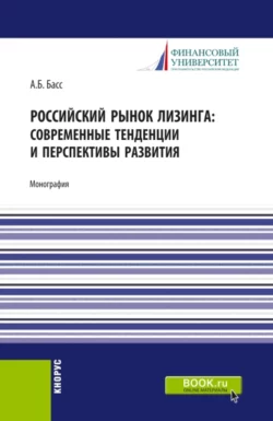 Российский рынок лизинга: современные тенденции и перспективы развития. (Аспирантура  Бакалавриат  Магистратура). Монография. Александр Басс