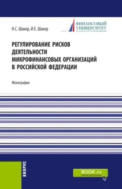 Регулирование рисков деятельности микрофинансовых организаций в Российской Федерации. (Аспирантура). Монография. Ирина Шакер и Надежда Шакер