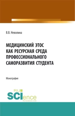 Медицинский этос как ресурсная среда профессионального саморазвития студента. (Аспирантура  Бакалавриат  Магистратура  Ординатура). Монография. Виктория Неволина