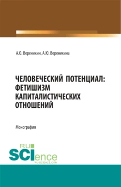 Человеческий потенциал: фетишизм капиталистических отношений. (Аспирантура, Бакалавриат, Магистратура). Монография., Алексей Вереникин