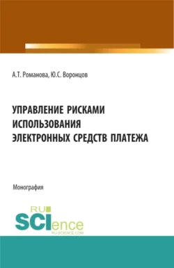 Управление рисками использования электронных средств платежа. (Аспирантура  Бакалавриат  Магистратура). Монография. Алина Романова и Юрий Воронцов