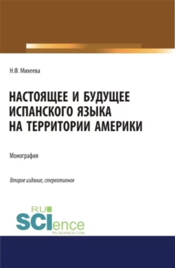 Настоящее и будущее испанского языка на территории Америки. (Аспирантура, Бакалавриат, Магистратура). Монография., Наталья Михеева