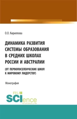 Динамика развития системы образования в средних школах России и Австралии (от первопоселенческих школ к мировому лидерству). (Аспирантура  Бакалавриат  Магистратура). Монография. Ольга Кириллова