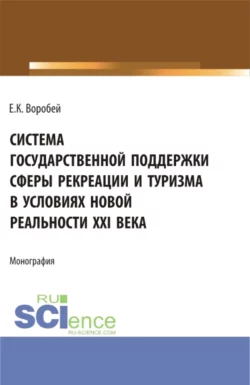 Система государственной поддержки сферы рекреации и туризма в условиях новой реальности XXI века. (Аспирантура  Магистратура). Монография. Елена Воробей