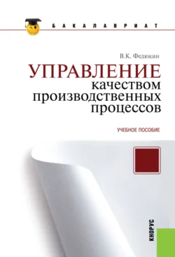 Управление качеством производственных процессов. (Аспирантура, Бакалавриат, Магистратура). Учебное пособие., Вениамин Федюкин