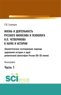 Жизнь и деятельность русского философа и психолога И.П. Четверикова в науке и истории. Часть 1. (Аспирантура  Бакалавриат  Магистратура). Монография. Павел Сизинцев