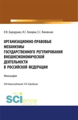 Организационно-правовые механизмы государственного регулирования внешнеэкономической деятельности в Российской Федерации. (Аспирантура  Бакалавриат  Магистратура  Специалитет). Монография. Ирина Бородушко и Елизавета Янковская