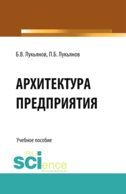 Архитектура предприятия. (Аспирантура  Бакалавриат). Учебное пособие. Борис Лукьянов и Павел Лукьянов