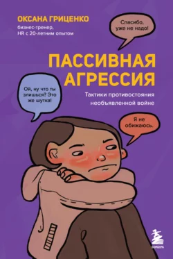 Пассивная агрессия. Тактики противостояния необъявленной войне, Оксана Гриценко