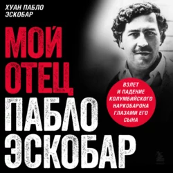 Мой отец Пабло Эскобар. Взлет и падение колумбийского наркобарона глазами его сына, Хуан Пабло Эскобар