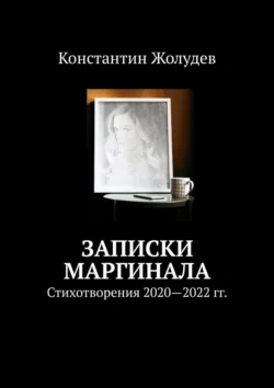 Записки маргинала. Стихотворения 2020—2022 гг., Константин Жолудев