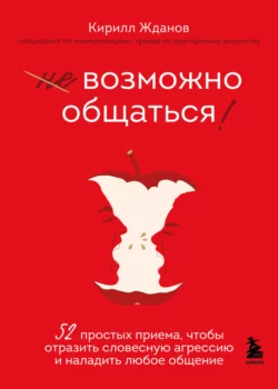 Возможно общаться! 52 простых приема, чтобы отразить словесную агрессию и наладить любое общение, Кирилл Жданов