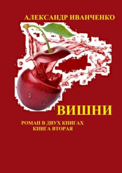 Вишни. Роман в двух книгах. Книга вторая, Александр Иванченко