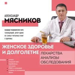 Женское здоровье и долголетие. Лекарства. Анализы. Обследования, Александр Мясников