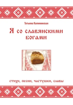 Я со славянскими богами. Стихи, песни, частушки, славы, Татьяна Калининская