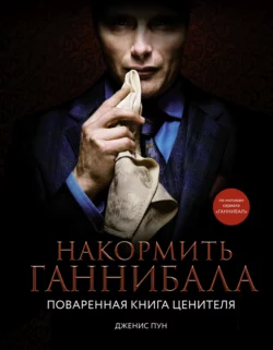 Накормить Ганнибала. Поваренная книга ценителя Дженис Пун