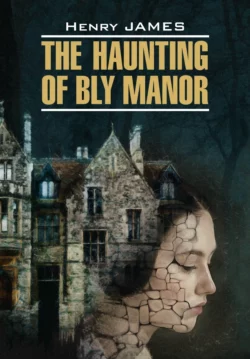 The Haunting of Bly Manor / Призраки усадьбы Блай. Книга для чтения на английском языке, Генри Джеймс