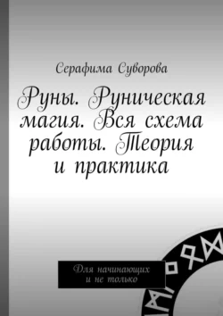 Руны. Руническая магия. Вся схема работы. Теория и практика. Для начинающих и не только Серафима Суворова