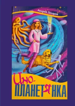 Инопланетянка. Фантастическая повесть для детей, Андрей Захаров