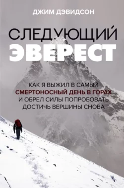 Следующий Эверест. Как я выжил в самый смертоносный день в горах и обрел силы попробовать достичь вершины снова, Джим Дэвидсон